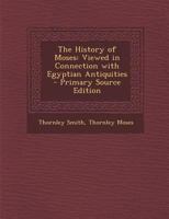 The History of Moses: Viewed in Connection with Egyptian Antiquities - Primary Source Edition 1017398933 Book Cover