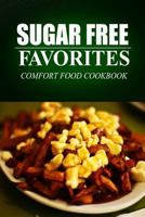 Sugar Free Favorites - Comfort Food Cookbook: (Sugar Free recipes cookbook for your everyday Sugar Free cooking) 149932541X Book Cover