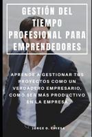 GESTIÓN DEL TIEMPO PROFESIONAL PARA EMPRENDEDORES : APRENDE A GESTIONAR TUS PROYECTOS COMO UN VERDADERO EMPRESARIO, COMO SER MÁS PRODUCTIVO EN LA EMPRESA 1093961090 Book Cover