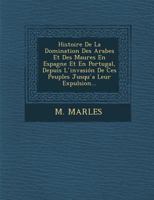 Histoire de La Domination Des Arabes Et Des Maures En Espagne Et En Portugal, Depuis L Invasion de Ces Peuples Jusqu a Leur Expulsion... 1288144563 Book Cover