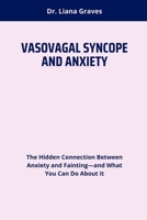 VASOVAGAL SYNCOPE AND ANXIETY: The Hidden Connection Between Anxiety and Fainting—and What You Can Do About It B0FF3Q6JK1 Book Cover