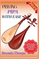 PLAYING PIPA WITH EASE: A Step-By-Step Guide To Learning Pipa Techniques, Reading Sheet Music, And Playing Songs With Confidence B0F6LXXYGT Book Cover