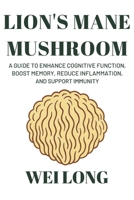 Lion's Mane: A Guide to Enhance Cognitive Function, Boost Memory, Reduce Inflammation, and Support Immunity (Healing Herbs & Remedies Collection) B0FSJ2VL6F Book Cover