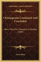 Chronograms Continued And Concluded: More Than Five Thousand In Number 1166491552 Book Cover