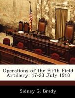 Operations of the Fifth Field Artillery: 17-23 July 1918 1288292392 Book Cover