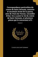 Correspondance Particuli�re Du Comte de Saint-Germain, Ministre Et Secr�taire d'Etat de la Guerre, Avec M. Paris Du Verney, Conseiller d'�tat. on Y a Joint La Vie Du Comte de Saint-Germain, Et Plusieu 0274860201 Book Cover