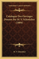 Catalogue Des Ouvrages Donnes Par M. V. Schoelcker (1884) 1160824231 Book Cover