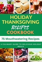 Holiday Thanksgiving Recipes Cookbook: A Culinary Guide to Delicious Holiday Meals B0CK3ZX8VY Book Cover