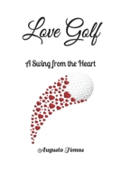 Love Golf: A Swing from the Heart B0BRDJY9ZV Book Cover