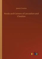 Nooks and Corners of Lancashire and Cheshire. a Wayfarer's Notes in the Palatine Counties, Historical, Legendary, Genealogical, and Descriptive 1241321078 Book Cover