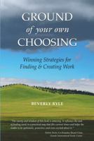 Ground of Your Own Choosing: Winning Strategies for Finding & Creating Work 1888959452 Book Cover