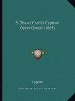 S. Thasci Caecili Cypriani Opera Omnia 1120750172 Book Cover