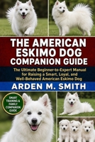 THE AMERICAN ESKIMO DOG COMPANION GUIDE: The Ultimate Beginner-to-Expert Manual for Raising a Smart, Loyal, and Well-Behaved American Eskimo Dog B0H2WZZQ2Q Book Cover