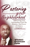 PASTORING YOUR NEIGHBOURHOOD: Influencing Your Surrounding With The Presence And Power Of Christ's Kingdom B0F5HCJVMG Book Cover