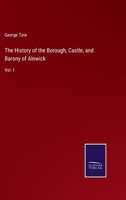 The History of the Borough, Castle, and Barony of Alnwick; Volume 1 1016261470 Book Cover