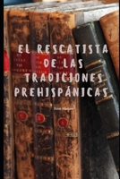 El rescatista de las tradiciones prehispánicas: prehispánico B08C4F7QDX Book Cover