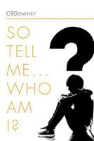 So Tell Me ... Who Am I? 1465391916 Book Cover