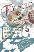 Fly Solo: The 50 Best Places On Earth For a Girl to Travel Alone 0399533109 Book Cover