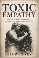 TOXIC EMPATHY: How Misplaced Compassion Is Dismantling Western Civilization B0H3ZNNL8Y Book Cover