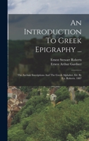 An Introduction To Greek Epigraphy ...: The Archaic Inscriptions And The Greek Alphabet, Ed. By E.s. Roberts. 1887 1018625755 Book Cover