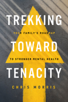 Trekking Toward Tenacity: Your Family's Roadmap to Stronger Mental Health 1684263891 Book Cover