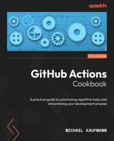 GitHub Actions Cookbook: A practical guide to automating repetitive tasks and streamlining your development process 1835468942 Book Cover