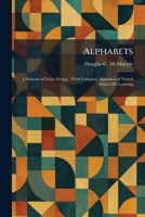 Alphabets: A Manual of Letter Design, With Complete Alphabets of Varied Styles OF Lettering 1025263057 Book Cover