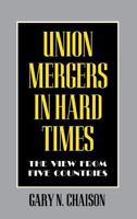 Union Mergers in Hard Times: The View from Five Countries (Cornell International Industrial and Labor Relations Report) 0801433304 Book Cover