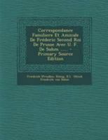 Correspondance Familière Et Amicale de Frédéric Second, Roi de Prusse Avec U.F. de Suhm, Conseiller Intime de L’Électeur de Saxe, & Son Envoyé Extraordinaire 1286874262 Book Cover