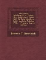 Kongsberg Sölvbergwerk I Norge, Dets Opdagelse I Aaret 1623 Og Dets Udvidelse Indtil Verkets Jubelaar 1723... 1021834408 Book Cover