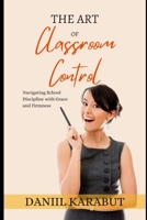 The Art of Classroom Control: Navigating School Discipline with Grace and Firmness B0BW2QMLX9 Book Cover