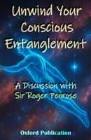 Unwind Your Conscious Entanglement: A Scientific and Philosophical discussion with Sir Roger Penrose B0FVBDQRSQ Book Cover