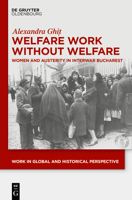 Welfare Work Without Welfare: Women and Austerity in Interwar Bucharest (Work in Global and Historical Perspective) 3111136485 Book Cover