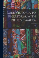 Lake Victoria to Khartoum, With Rifle & Camera 1016601093 Book Cover