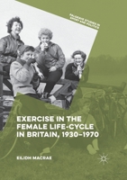 Exercise in the Female Life-Cycle in Britain, 1930-1970 1349844799 Book Cover