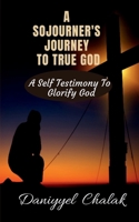 A SOJOURNER'S JOURNEY TO TRUE GOD: A SELF TESTIMONY TO GLORIFY GOD B0BRBFK3JD Book Cover