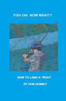 Fish On! What Now!?: How to Land a Trout 1537570072 Book Cover