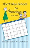 Don't Miss School on Mondays!: Stories for Teachers Who Love to Teach 1962611876 Book Cover