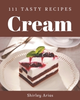 111 Tasty Cream Recipes: A Must-have Cream Cookbook for Everyone B08PXBCVL6 Book Cover