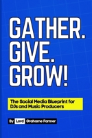 Gather. Give. Grow!: The Social Media Blueprint for DJs and Music Producers B0DXCFYC15 Book Cover