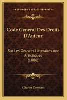 Code General Des Droits D'Auteur: Sur Les Oeuvres Litteraires And Artistiques (1888) 116812302X Book Cover