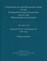 Catalogue of the Byzantine Coins in the Dumbarton Oaks Collection and in the Whittemore Collection, 5: Michael VIII to Constantine XI, 1258-1453 0884022617 Book Cover