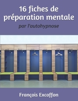 16 FICHES DE PRÉPARATION MENTALE PAR L’AUTOHYPNOSE: Pour les entraîneurs ou les athlètes B098GMKP4Y Book Cover