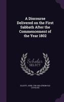 A discourse delivered on the first Sabbath after the commencement of the year 1802 1341556980 Book Cover