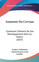 Anatomie Du Cerveau: Contenant l'Histoire de Son Developpement Dan Le Foetus: Avec Une Exposition Comparative de Sa Structure Dan Les Animaux / /C Par Fr�d�ric Tiedemann; Traduite de l'Allemand ... Pa 1146996780 Book Cover