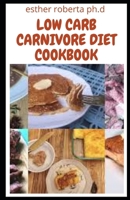 LOW CARB CARNIVORE DIET COOKBOOK: Over 45 Delicious Recipes Of Low Carb Carnivore for Healing and Weight Loss, Managing Type 2 Diabetes B08YP2H4SM Book Cover