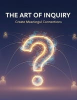 The Art Of Inquiry: Create Meaningful Connections B0GVTDX4J4 Book Cover