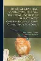 The Great Gray Owl (Scotiaptex Nebulosa Nebulosa) (Forster) in Alberta With Observations on Some Other Species of Owls 1013609875 Book Cover