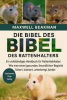 DIE BIBEL DES RATTENHALTERS: Ein vollständiges Handbuch für Rattenliebhaber: Wie man einen gesunden, freundlichen Begleiter füttert, trainiert, unterbringt, bindet und pflegt (German Edition) B0FNNKWKJZ Book Cover