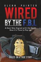Wired by the F. B. I. : A Deal Was Signed with the Devil, Now It's Time to Pay Up 1643783777 Book Cover